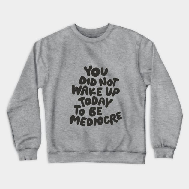 You Did Not Wake Up Today to Be Mediocre in Black and White Crewneck Sweatshirt by MotivatedType